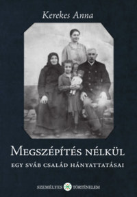 Kerekes Anna: Megszépítés nélkül - Egy sváb család hányattatásai -  (Könyv)