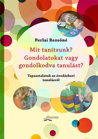 Perlai Rezsőné: Mit tanítsunk? Gondolatokat vagy gondolkodva tanulást? - Tapasztalatok az óvodáskori tanulásról -  (Könyv)