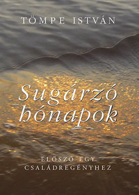 Tömpe István: Sugárzó hónapok - Előszó egy családtörténethez - Előszó egy családtörténethez -  (Könyv)