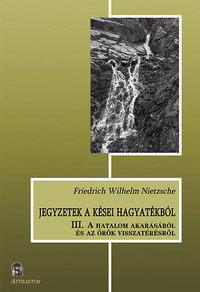 Friedrich Nietzsche: Jegyzetek a kései hagyatékból III. - A hatalom akarásáról és az örök visszatérésről -  (Könyv)
