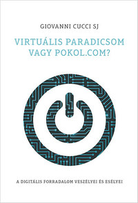 Giovanni Cucci SJ: Virtuális paradicsom vagy pokol.com? A digitális forradalom veszélyei és esélyei -  (Könyv)