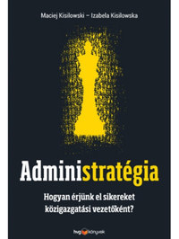 Maciej Kisilowski, Izabela Kisilowska: Administratégia - Hogyan érjünk el sikereket közigazgatási vezetőként? -  (Könyv)