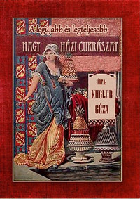 Kugler Géza: A legújabb és legteljesebb nagy házi cukrászat -  (Könyv)