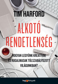 Tim Harford: Alkotó rendetlenség - Hogyan legyünk kreatívak és rugalmasak túlszabályozott világunkban? -  (Könyv)
