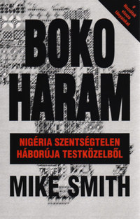 Mike Smith: Boko Haram - Nigéria szentségtelen háborúja testközelből -  (Könyv)