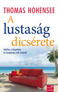 Thomas Hohensee: A lustaság dicsérete - Amikor a fegyelem és buzgóság csak ártanak -  (Könyv)