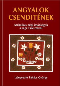 Angyalok csenditének - Archaikus népi imádságok a régi Csíkszékről -  (Könyv)