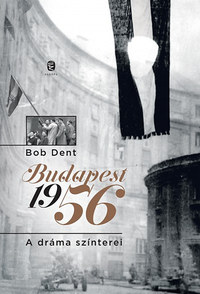 Bob Dent: Budapest 1956 - A dráma színterei -  (Könyv)