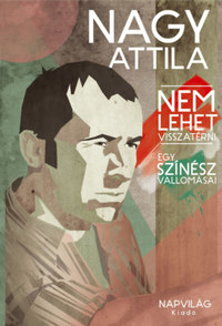 Nagy Attila: Nem lehet visszatérni - Egy színész vallomásai -  (Könyv)