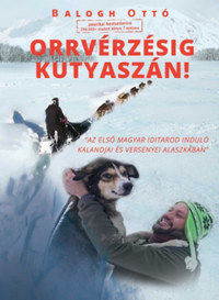 Balogh Ottó: Orrvérzésig kutyaszán! - Az első magyar Iditarod induló kalandjai és versenyei Alaszkában -  (Könyv)