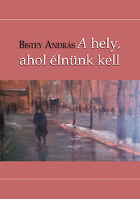Bistey András: A hely, ahol élnünk kell -  (Könyv)