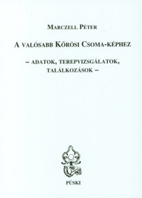 Marczell Péter: A valósabb Kőrösi Csoma-képhez - Adatok, terepvizsgálatok, találkozások -  (Könyv)