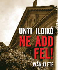 Unti Ildikó: Ne add fel! - Iván élete -  (Könyv)