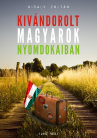 Király Zoltán: Kivándorolt magyarok nyomdokaiban -  (Könyv)