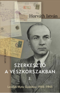 Horváth István: Szerkesztő a vészkorszakban 2. - Levelek Illyés Gyulához 1935-1945 -  (Könyv)