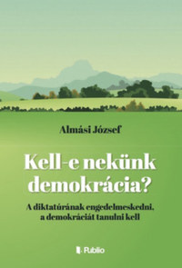 Almási József: Kell-e nekünk demokrácia? - A diktatúrának engedelmeskedni, a demokráciát tanulni kell -  (Könyv)