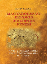 Rupp Jakab: Magyarország ekkorig ismeretes pénzei - A vegyes házakbóli királyok korszaka II. kötet -  (Könyv)