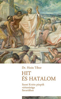Dr. Hoós Tibor: Hit és hatalom - Szent Quirinus püspök vértanúsága Savariában -  (Könyv)