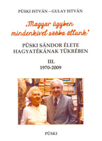 Püski István, Gulay István: Püski Sándor élete hagyatékának tükrében III. 1970-2009 - Magyar ügyben mindenkivel szóba állunk -  (Könyv)