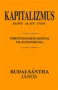Budai-sántha János: Kapitalizmus előtt - alatt - után - Történelemfilozófiai világpanoráma -  (Könyv)