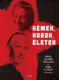 Kémek, korok, életek - Erica Glaser Wallach és Noel H. Field története -  (Könyv)