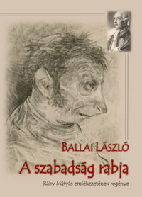 Ballai László: A szabadság rabja - Ráby Mátyás emlékezetének regénye -  (Könyv)