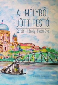 Jenes Gyula: A mélyből jött festő. Sziklai Károly naiv festészete. -  (Könyv)