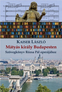 Kaiser László: Mátyás király Budapesten - Szövegkönyv Rózsa Pál operájához -  (Könyv)