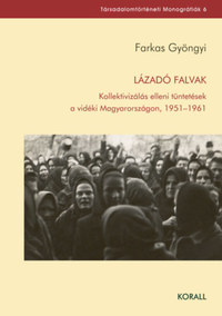 Farkas Gyöngyi: Lázadó falvak - Kollektivizálás elleni tüntetések a vidéki Magyarországon, 1951-1961 -  (Könyv)