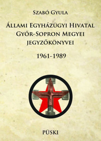 Szabó Gyula: Állami Egyházügyi Hivatal Győr-Sopron Megyei jegyzőkönyvei 1961-1989 -  (Könyv)