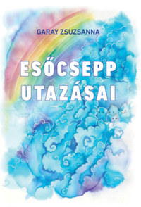 Garay Zsuzsanna: Esőcsepp utazásai -  (Könyv)