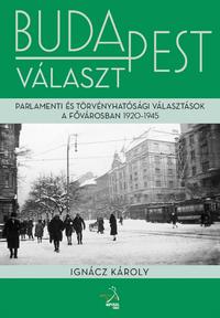 Ignácz Károly: Budapest választ - Parlamenti és törvényhatósági választások a fővárosban, 1920-1945 - Parlameneti és törvényhatósági választások a fővárosban 1919-1945 -  (Könyv)