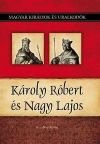 Kiss-Béry Miklós: Károly Róbert és Nagy Lajos - Magyar királyok és uralkodók 10. kötet -  (Könyv)