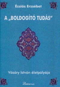 Ézsiás Erzsébet: A "boldogító tudás" - Vásáry István életpályája -  (Könyv)