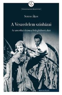 Seress Ákos: A Veszedelem színházai - Az amerikai dráma a hidegháború alatt -  (Könyv)
