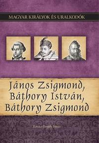 Kovács Gergely István: János Zsigmond, Báthory István, Báthory Zsigmond - Magyar királyok és uralkodók 18. kötet -  (Könyv)