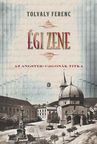 Tolvaly Ferenc: Égi zene - Az Angster-orgonák titka -  (Könyv)