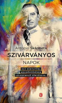 Antonio Skármeta: Szivárványos napok - Egy diktatúra megdöntésének lélekemelő története -  (Könyv)