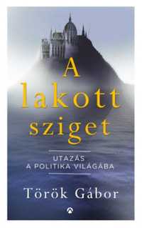 Török Gábor: A lakott sziget - Utazás a politika világába -  (Könyv)
