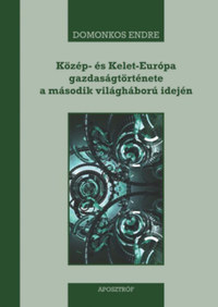 Domonkos Endre: Közép- és Kelet-Európa gazdaságtörténete a második világháború idején - 1939-1945 -  (Könyv)