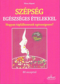 Elena Alquati: Szépség egészséges ételekkel - Hogyan táplálkozzunk egészségesen? -  (Könyv)