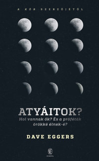 Dave Eggers: Atyáitok? - Hol vannak ők? És a próféták örökké élnek-é? -  (Könyv)