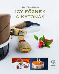 Őszy-Tóth Gábriel: Így főznek a katonák -  (Könyv)