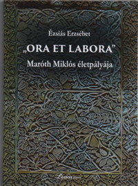 Ora et labora - Maróth Miklós életpályája -  (Könyv)