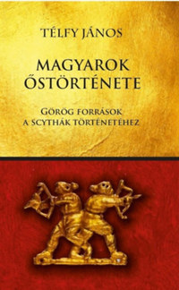 Télfy János: Magyarok őstörténete - Görög források a scythák történetéhez -  (Könyv)