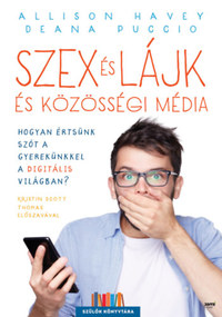 Allison Havey, Deana Puccio: Szex és lájk és közösségi média - Hogyan értsünk szót a gyerekünkkel a digitális világban? -  (Könyv)