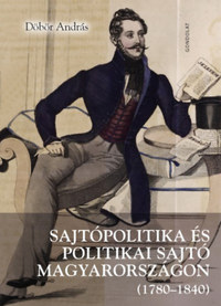 Döbör András: Sajtópolitika és politikai sajtó Magyarországon (1780-1840) -  (Könyv)