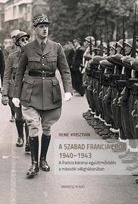 Bene Krisztián: A szabad francia erők 1940-1943 - A francia katonai együttműködés a második világháborúban -  (Könyv)