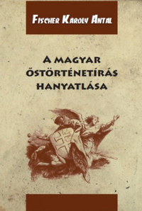 Fischer Károly Antal: A magyar őstörténetírás hanyatlása -  (Könyv)