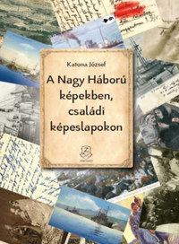 Katona József: A Nagy Háború képekben, családi képeslapokon -  (Könyv)